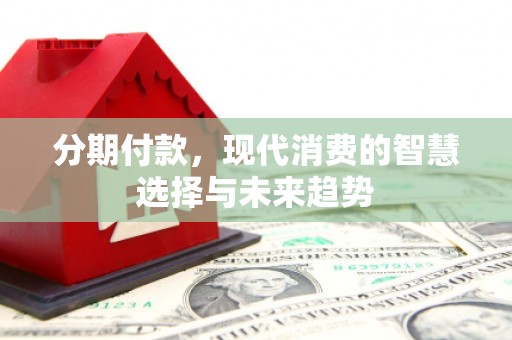新津分期付款，现代消费的智慧选择与未来趋势