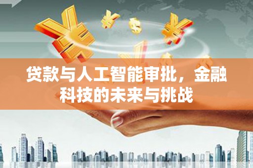 新津贷款与人工智能审批，金融科技的未来与挑战
