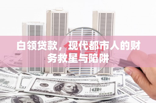 新津白领贷款，现代都市人的财务救星与陷阱