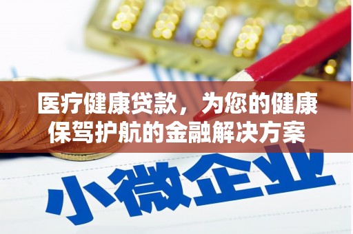 新津医疗健康贷款，为您的健康保驾护航的金融解决方案