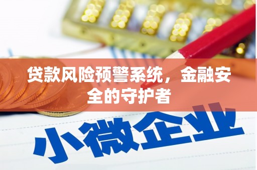 新津贷款风险预警系统，金融安全的守护者