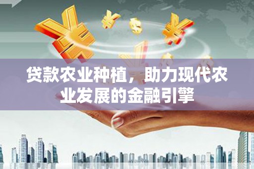 新津贷款农业种植，助力现代农业发展的金融引擎