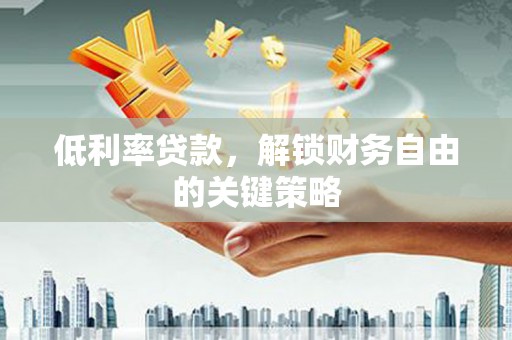 新津低利率贷款，解锁财务自由的关键策略