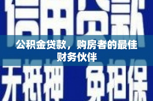 新津公积金贷款，购房者的最佳财务伙伴