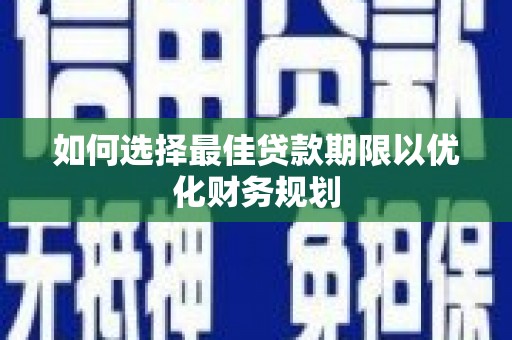 新津如何选择最佳贷款期限以优化财务规划
