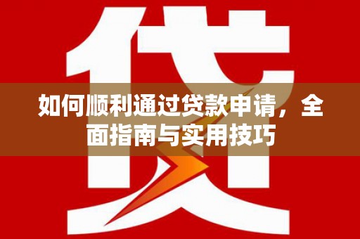 新津如何顺利通过贷款申请，全面指南与实用技巧