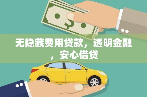 新津无隐藏费用贷款，透明金融，安心借贷