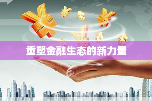 新津重塑金融生态的新力量