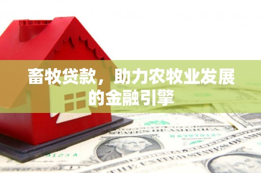 新津畜牧贷款，助力农牧业发展的金融引擎
