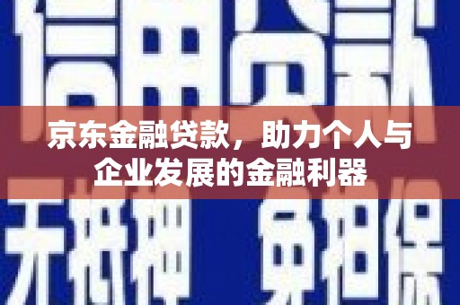 新津京东金融贷款，助力个人与企业发展的金融利器