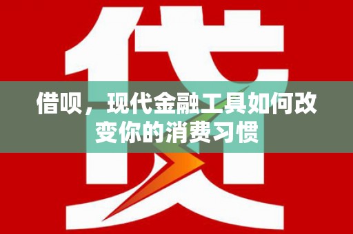新津借呗，现代金融工具如何改变你的消费习惯