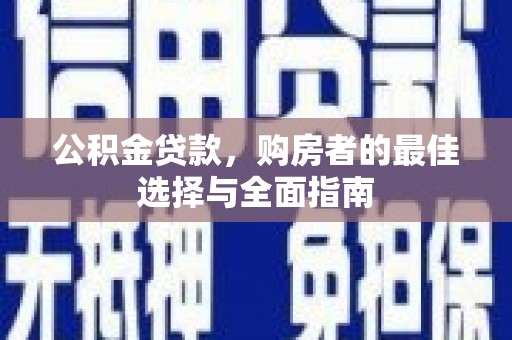 新津公积金贷款，购房者的最佳选择与全面指南