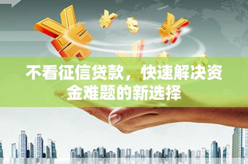 新津不看征信贷款，快速解决资金难题的新选择
