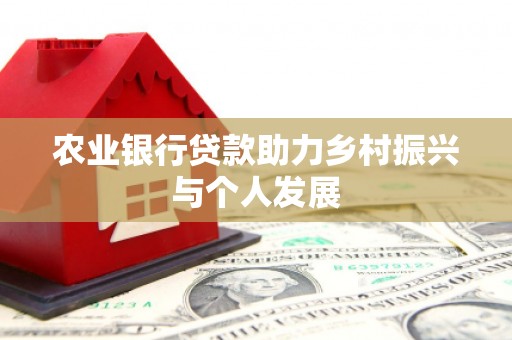 新津农业银行贷款助力乡村振兴与个人发展