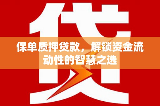新津保单质押贷款，解锁资金流动性的智慧之选