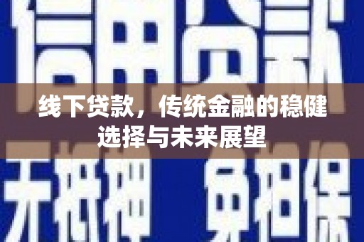 新津线下贷款，传统金融的稳健选择与未来展望