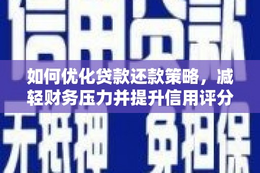 新津如何优化贷款还款策略，减轻财务压力并提升信用评分