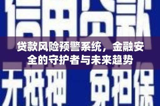 新津贷款风险预警系统，金融安全的守护者与未来趋势