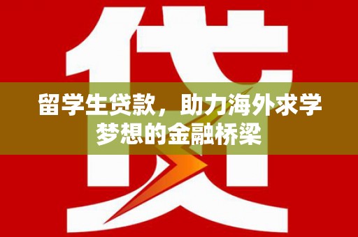 新津留学生贷款，助力海外求学梦想的金融桥梁