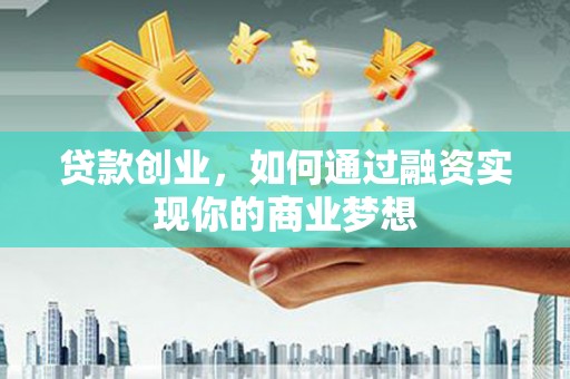 新津贷款创业，如何通过融资实现你的商业梦想