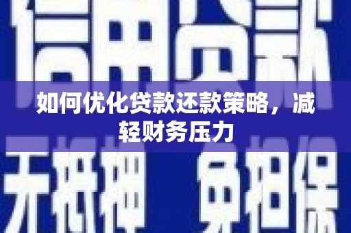 新津如何优化贷款还款策略，减轻财务压力