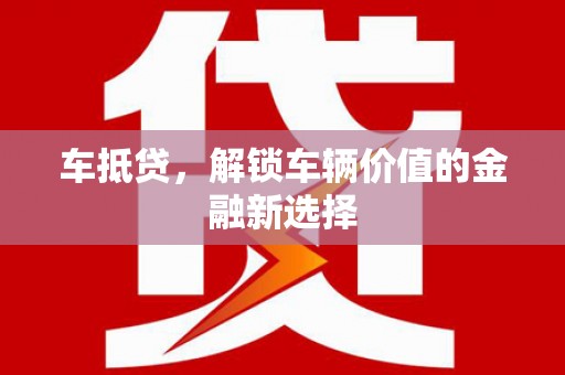 新津车抵贷，解锁车辆价值的金融新选择