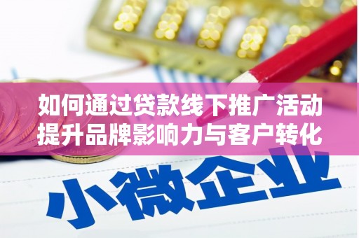 新津如何通过贷款线下推广活动提升品牌影响力与客户转化率