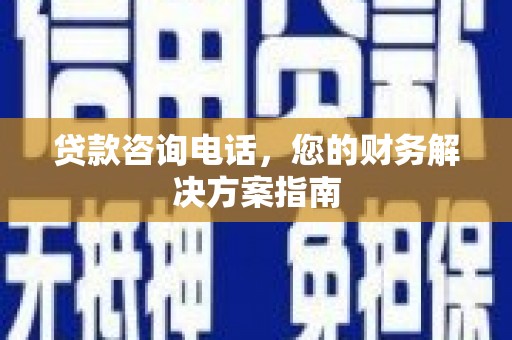 新津贷款咨询电话，您的财务解决方案指南