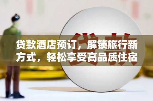 新津贷款酒店预订，解锁旅行新方式，轻松享受高品质住宿