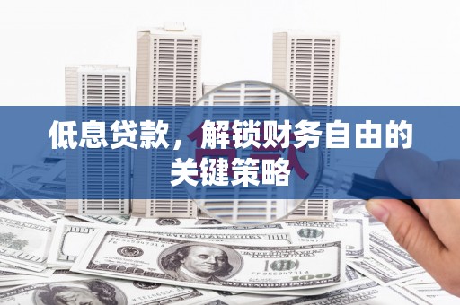 新津低息贷款，解锁财务自由的关键策略