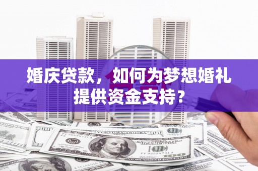 新津婚庆贷款，如何为梦想婚礼提供资金支持？