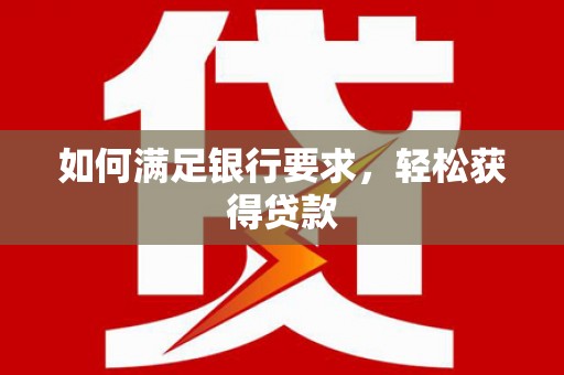 新津如何满足银行要求，轻松获得贷款