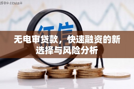 新津无电审贷款，快速融资的新选择与风险分析