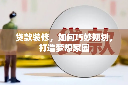 新津贷款装修，如何巧妙规划，打造梦想家园