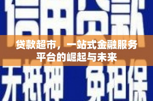 新津贷款超市，一站式金融服务平台的崛起与未来