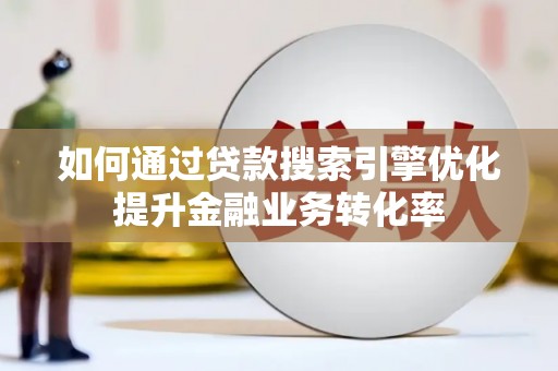 新津如何通过贷款搜索引擎优化提升金融业务转化率