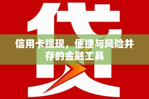 新津信用卡提现，便捷与风险并存的金融工具