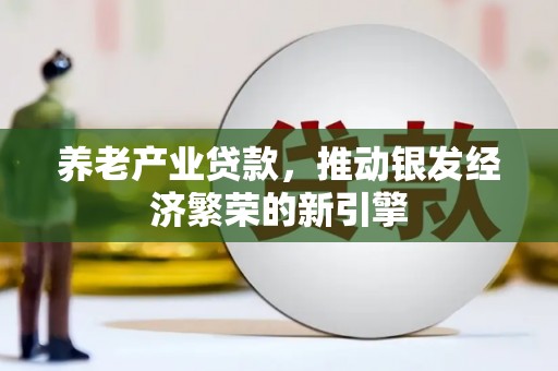 新津养老产业贷款，推动银发经济繁荣的新引擎