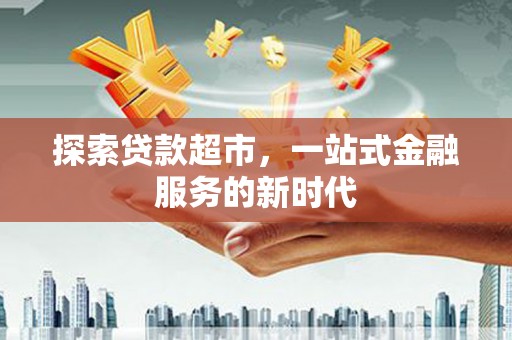 新津探索贷款超市，一站式金融服务的新时代