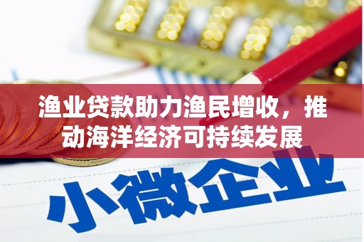 新津渔业贷款助力渔民增收，推动海洋经济可持续发展