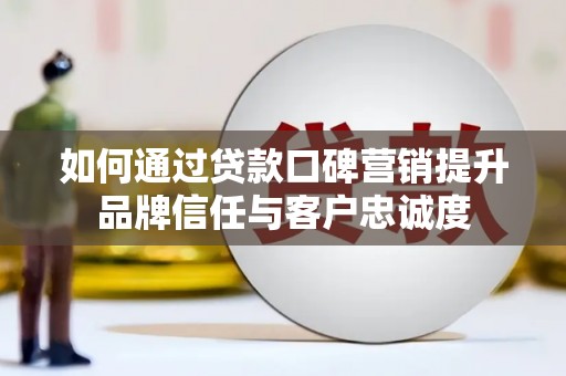 新津如何通过贷款口碑营销提升品牌信任与客户忠诚度