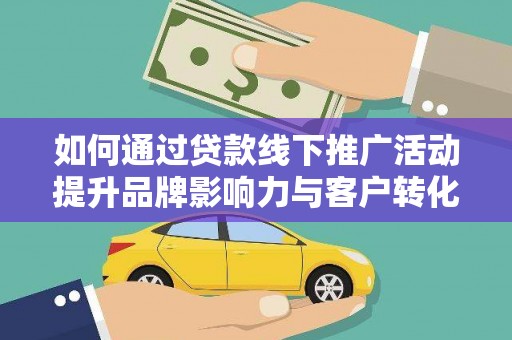 新津如何通过贷款线下推广活动提升品牌影响力与客户转化率