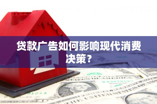 新津贷款广告如何影响现代消费决策？