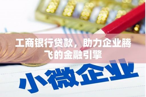 新津工商银行贷款，助力企业腾飞的金融引擎