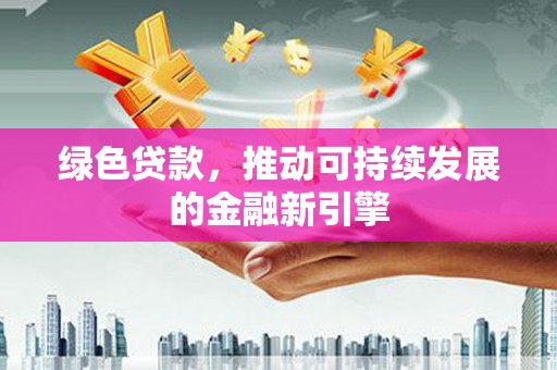 新津绿色贷款，推动可持续发展的金融新引擎
