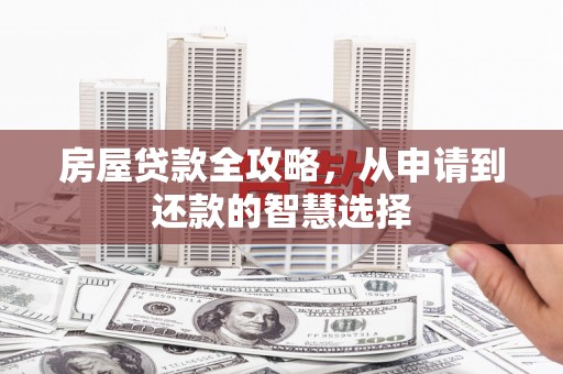 新津房屋贷款全攻略，从申请到还款的智慧选择