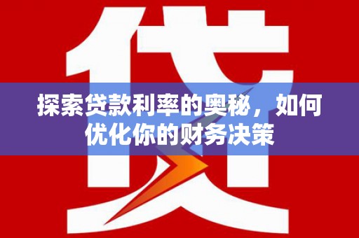 新津探索贷款利率的奥秘，如何优化你的财务决策