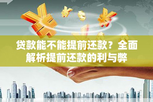新津贷款能不能提前还款？全面解析提前还款的利与弊