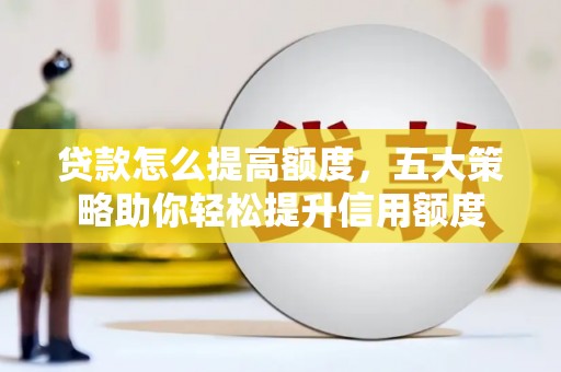 新津贷款怎么提高额度，五大策略助你轻松提升信用额度