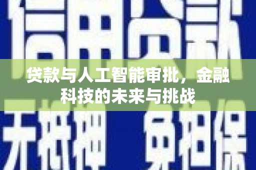 新津贷款与人工智能审批，金融科技的未来与挑战
